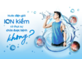 Nước điện giải ion kiềm có thực sự chữa được bệnh không? Hiểu đúng để dùng đúng