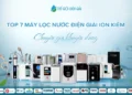 Top 7 máy lọc nước điện giải ion kiềm được chuyên gia Nhật khuyên dùng