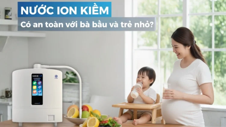 Vì sao các gia đình đang chuyển sang nước iON kiềm? 5 lợi ích thực tế cho trẻ nhỏ và mẹ bầu